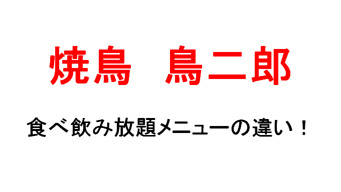 鳥二郎の食べ飲み放題コース3種類 メニューの違いを調べてみた マサだよドットコム
